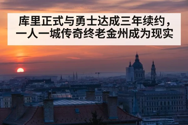 库里正式与勇士达成三年续约，一人一城传奇终老金州成为现实