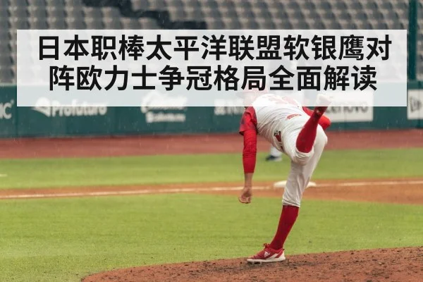 日本职棒太平洋联盟软银鹰对阵欧力士争冠格局全面解读