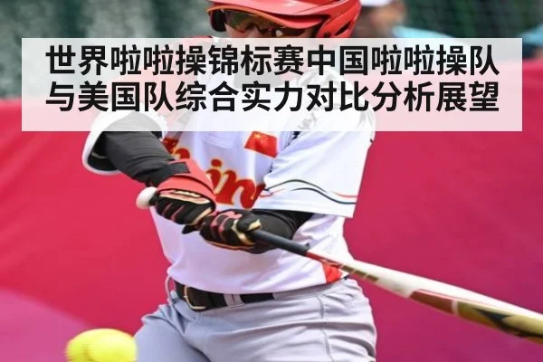 世界啦啦操锦标赛中国啦啦操队与美国队综合实力对比分析展望