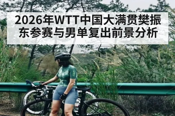 2026年WTT中国大满贯樊振东参赛与男单复出前景分析