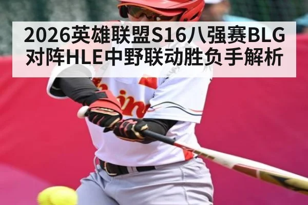 2026英雄联盟S16八强赛BLG对阵HLE中野联动胜负手解析
